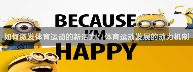 3377体育com：如何激发体育运动的新活力：体育运动发展的动力机制