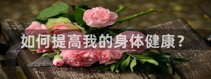 3377体育全网：如何提高我的身体健康？