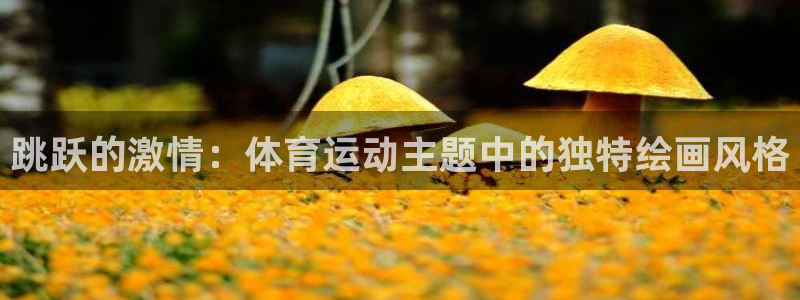 3377体育在线登录官网入口：跳跃的激情：体育运动主题中的独特绘画风格